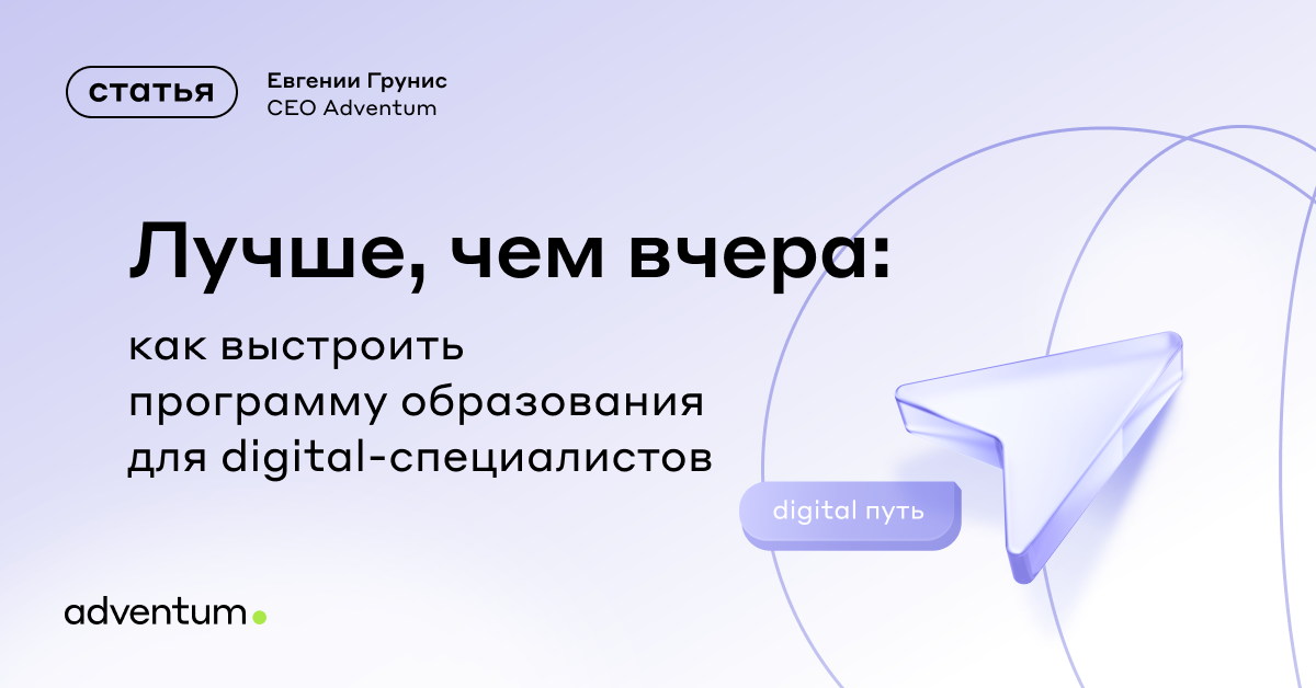 Лучше, чем вчера: как выстроить программу образования для digital-специалистов