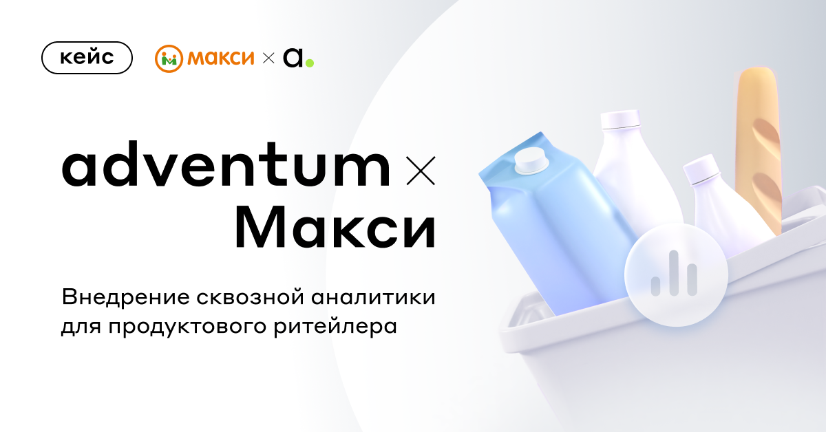 Внедрение сквозной аналитики для продуктового ритейлера : кейс «Макси» и Adventum