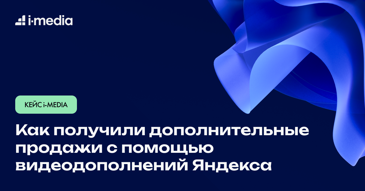 Как получили дополнительные продажи с помощью видеодополнений Яндекса